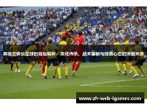 英格兰快乐足球的背后解析：文化传承、战术革新与球员心态的深层关系