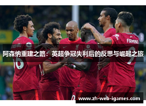 阿森纳重建之路：英超争冠失利后的反思与崛起之旅